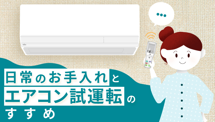 快適に過ごすために、定期的なエアコンのお手入れを推奨しています。久々に使用する際は試運転も行いましょう。| サポートお手入れページ