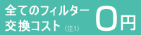 全てのフィルター交換コスト（注1）0円